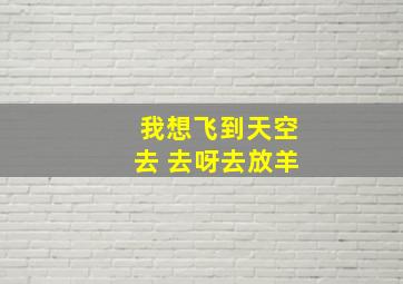 我想飞到天空去 去呀去放羊